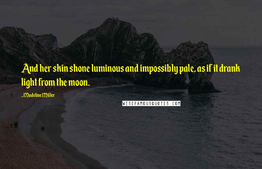 Madeline Miller Quotes: And her skin shone luminous and impossibly pale, as if it drank light from the moon.