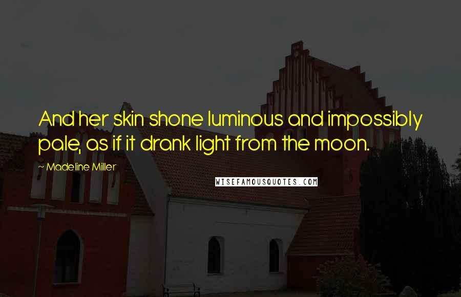 Madeline Miller Quotes: And her skin shone luminous and impossibly pale, as if it drank light from the moon.