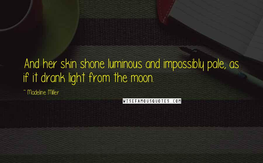 Madeline Miller Quotes: And her skin shone luminous and impossibly pale, as if it drank light from the moon.