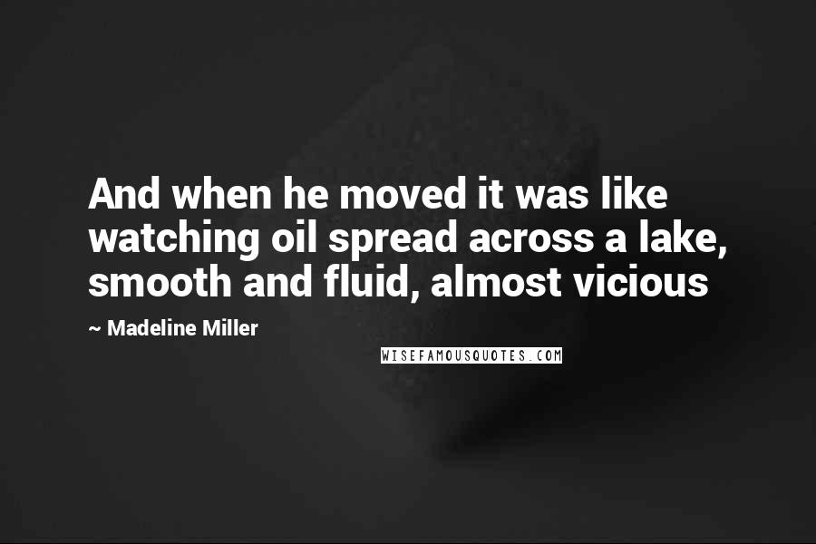 Madeline Miller Quotes: And when he moved it was like watching oil spread across a lake, smooth and fluid, almost vicious