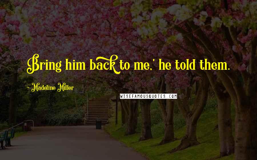 Madeline Miller Quotes: Bring him back to me,' he told them.