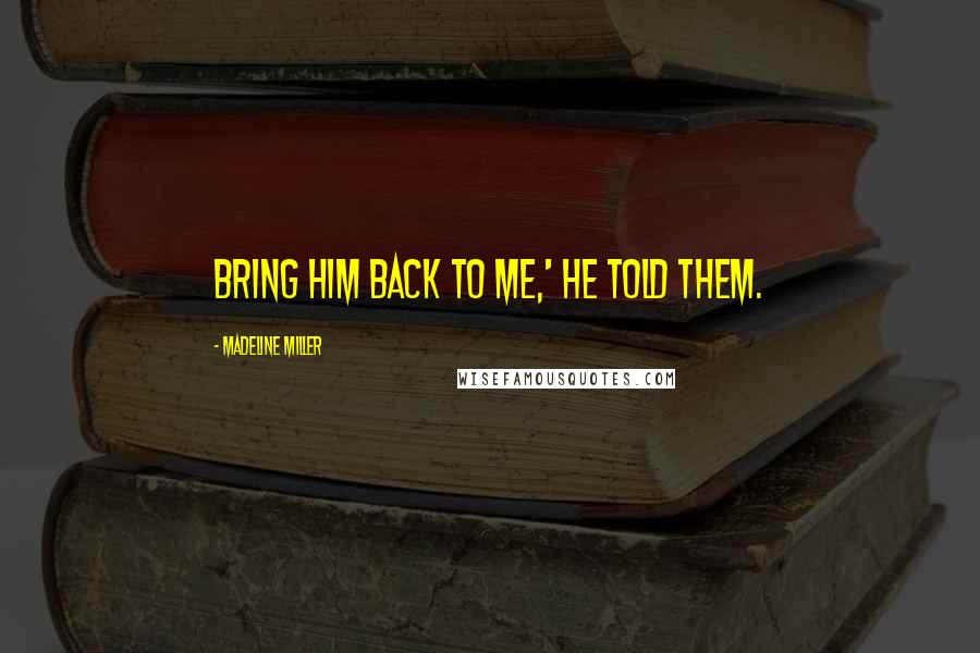 Madeline Miller Quotes: Bring him back to me,' he told them.