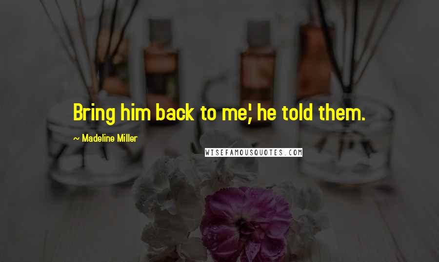 Madeline Miller Quotes: Bring him back to me,' he told them.