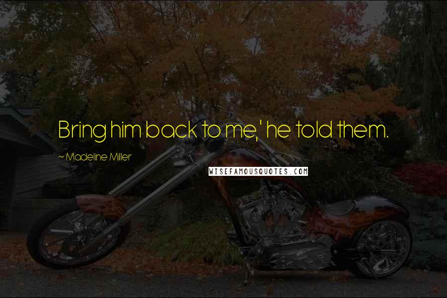 Madeline Miller Quotes: Bring him back to me,' he told them.