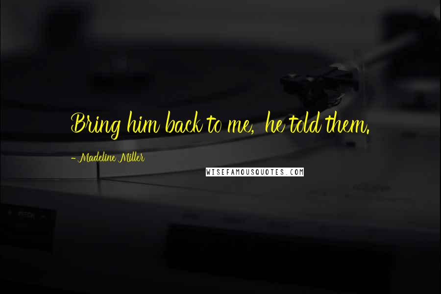 Madeline Miller Quotes: Bring him back to me,' he told them.