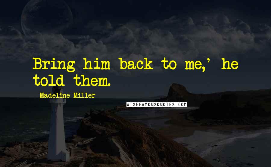 Madeline Miller Quotes: Bring him back to me,' he told them.