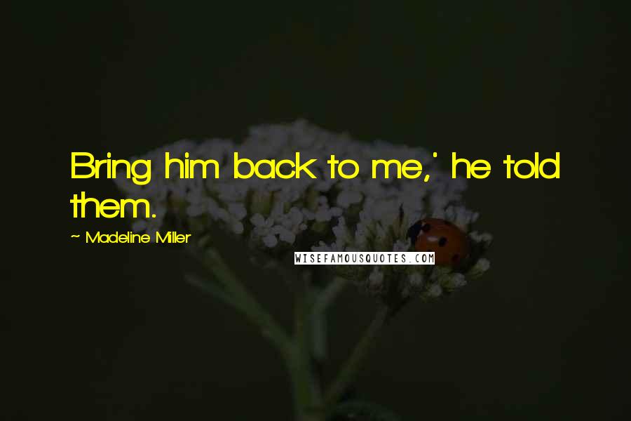 Madeline Miller Quotes: Bring him back to me,' he told them.