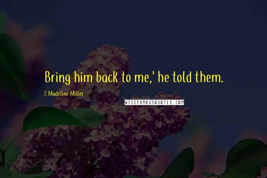 Madeline Miller Quotes: Bring him back to me,' he told them.