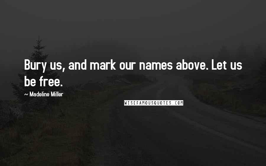 Madeline Miller Quotes: Bury us, and mark our names above. Let us be free.