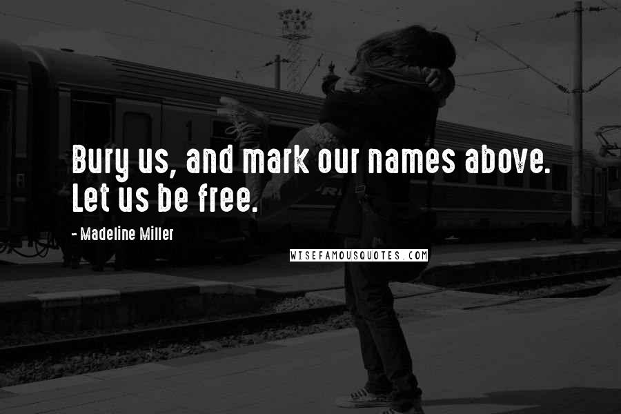 Madeline Miller Quotes: Bury us, and mark our names above. Let us be free.