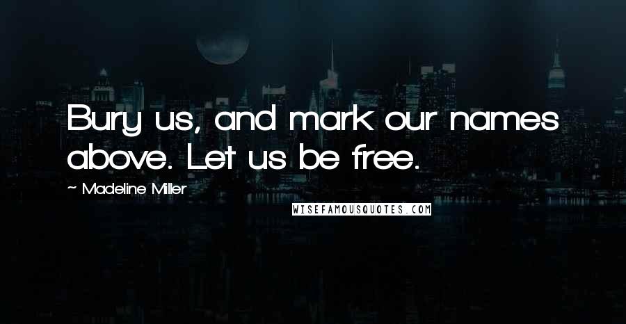 Madeline Miller Quotes: Bury us, and mark our names above. Let us be free.