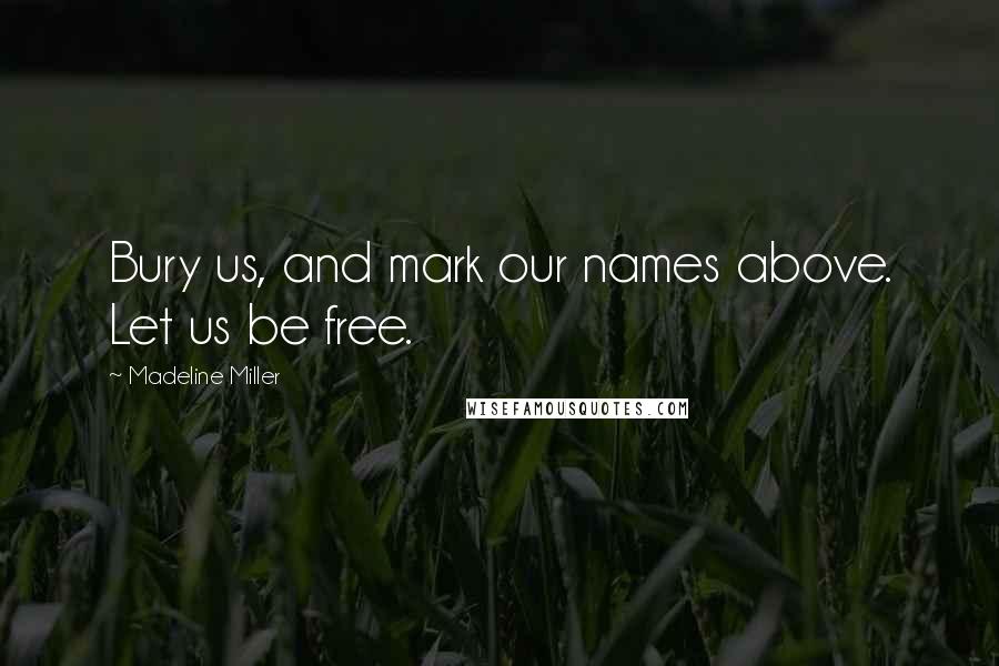 Madeline Miller Quotes: Bury us, and mark our names above. Let us be free.