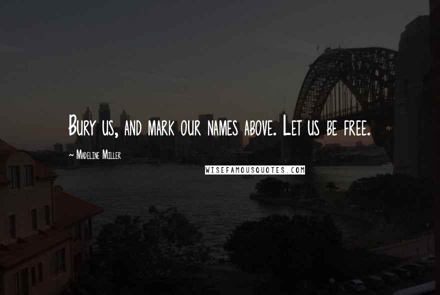 Madeline Miller Quotes: Bury us, and mark our names above. Let us be free.