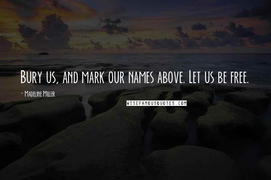 Madeline Miller Quotes: Bury us, and mark our names above. Let us be free.