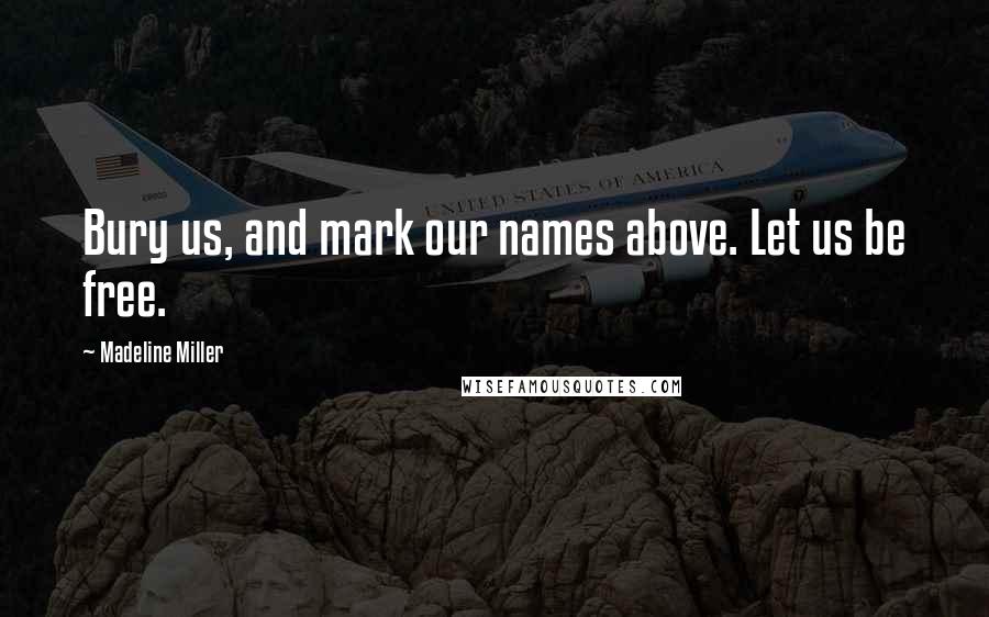 Madeline Miller Quotes: Bury us, and mark our names above. Let us be free.
