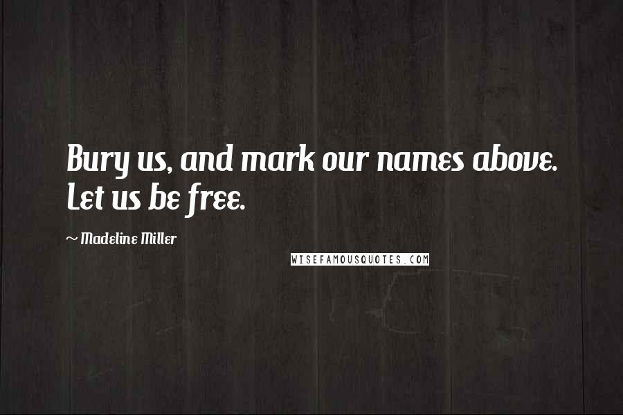 Madeline Miller Quotes: Bury us, and mark our names above. Let us be free.