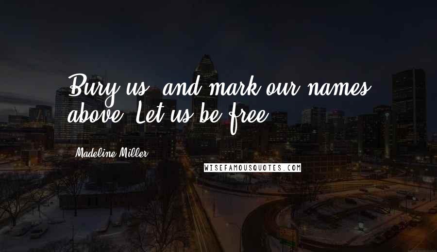 Madeline Miller Quotes: Bury us, and mark our names above. Let us be free.