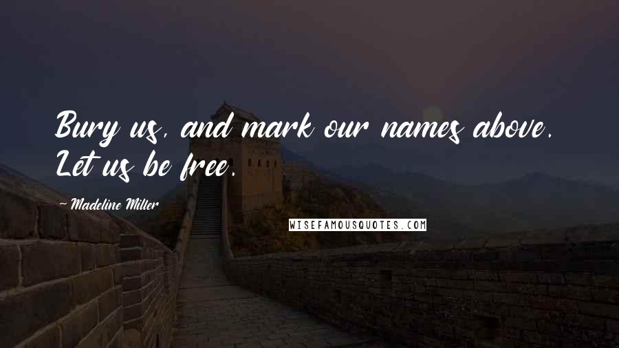 Madeline Miller Quotes: Bury us, and mark our names above. Let us be free.