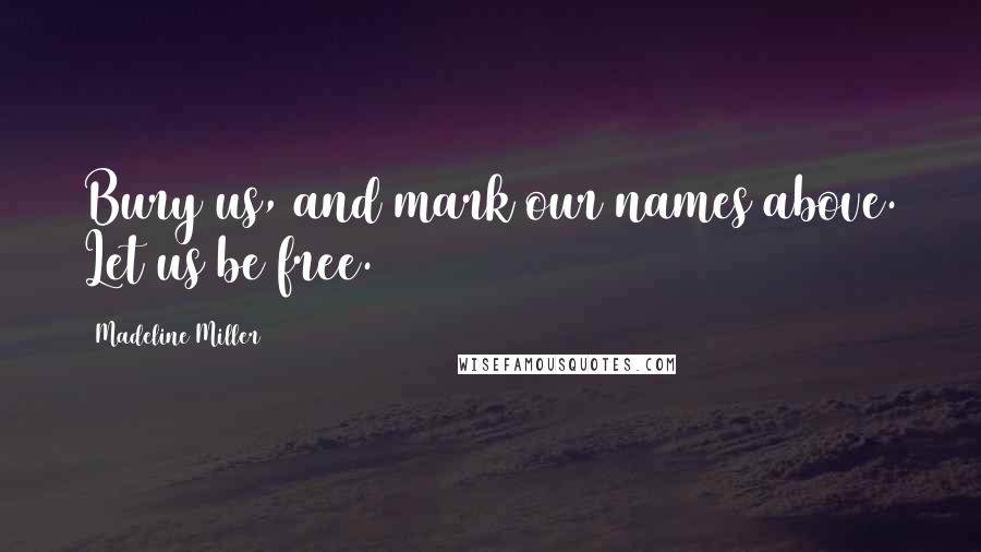 Madeline Miller Quotes: Bury us, and mark our names above. Let us be free.