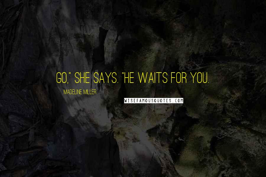 Madeline Miller Quotes: Go," She says. "He waits for you.
