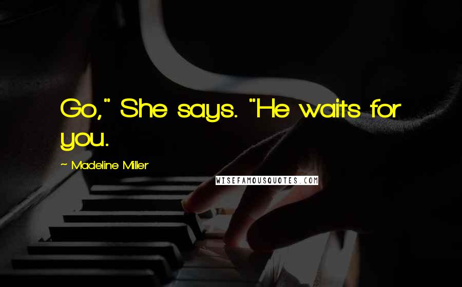 Madeline Miller Quotes: Go," She says. "He waits for you.