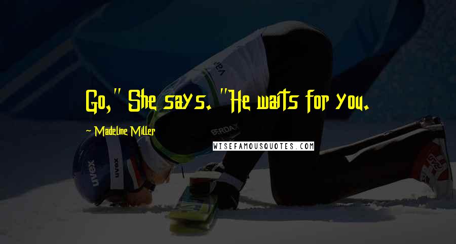 Madeline Miller Quotes: Go," She says. "He waits for you.