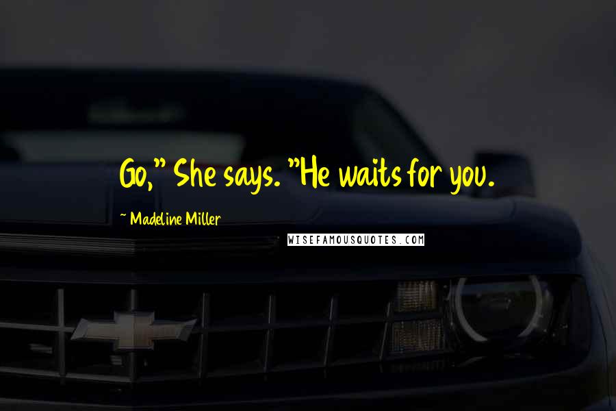Madeline Miller Quotes: Go," She says. "He waits for you.