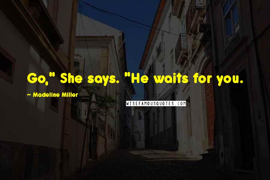 Madeline Miller Quotes: Go," She says. "He waits for you.