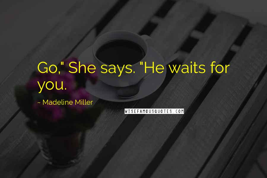 Madeline Miller Quotes: Go," She says. "He waits for you.