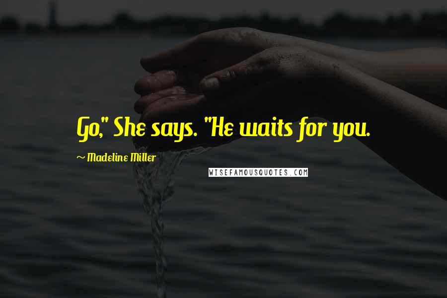 Madeline Miller Quotes: Go," She says. "He waits for you.