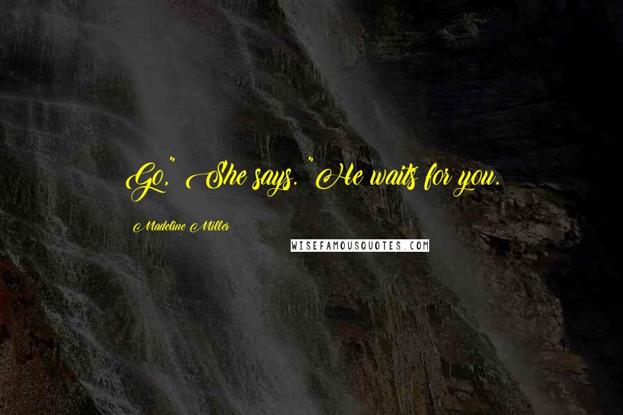 Madeline Miller Quotes: Go," She says. "He waits for you.