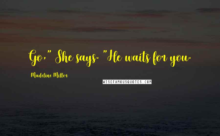 Madeline Miller Quotes: Go," She says. "He waits for you.