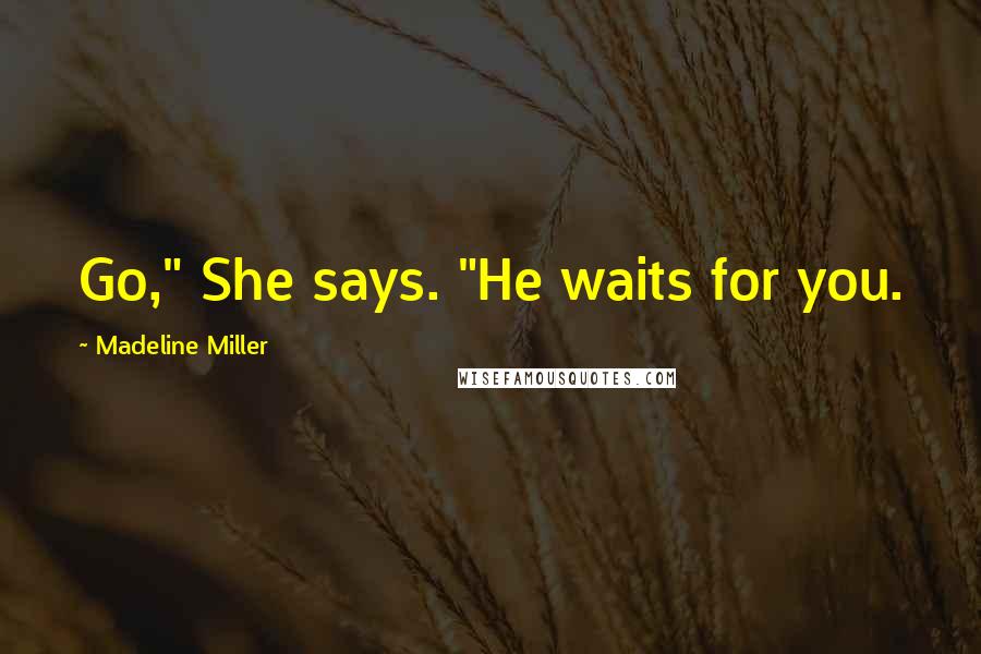 Madeline Miller Quotes: Go," She says. "He waits for you.