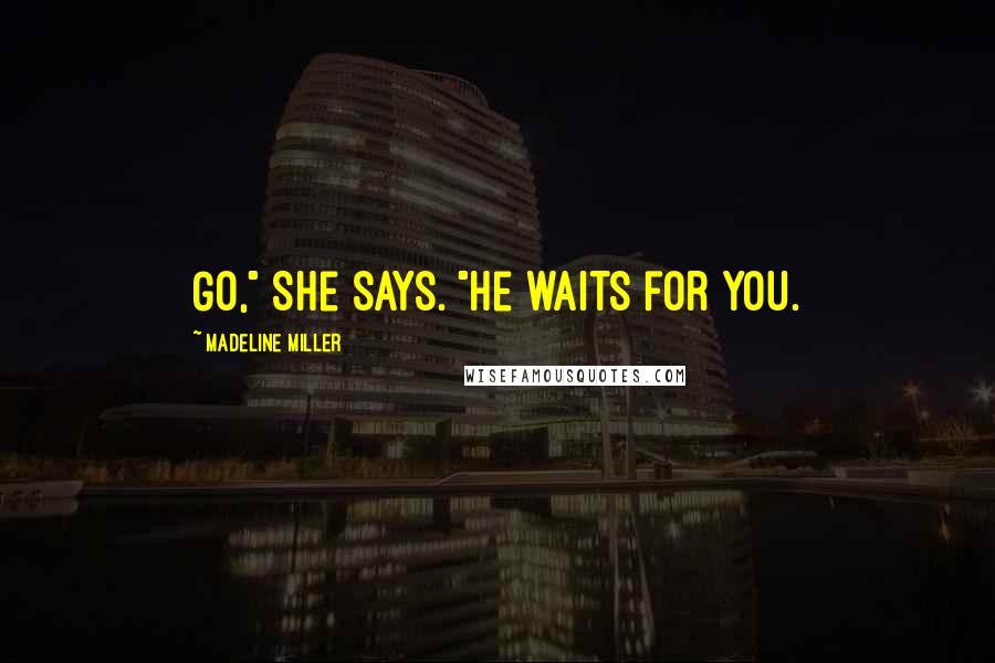 Madeline Miller Quotes: Go," She says. "He waits for you.