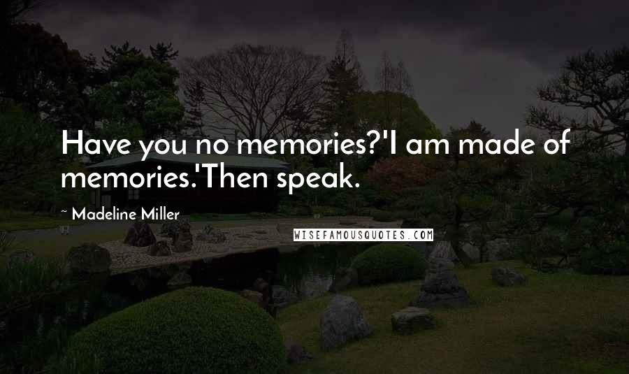 Madeline Miller Quotes: Have you no memories?'I am made of memories.'Then speak.