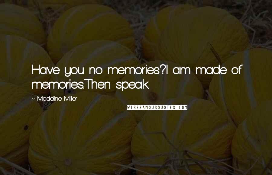 Madeline Miller Quotes: Have you no memories?'I am made of memories.'Then speak.