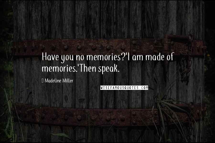 Madeline Miller Quotes: Have you no memories?'I am made of memories.'Then speak.