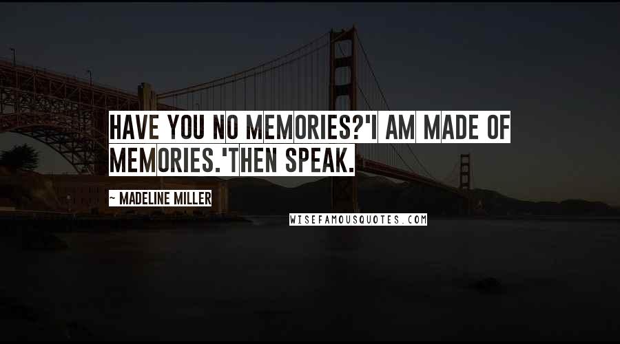 Madeline Miller Quotes: Have you no memories?'I am made of memories.'Then speak.