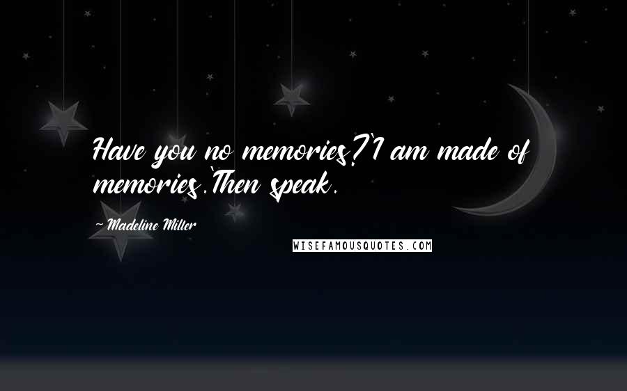 Madeline Miller Quotes: Have you no memories?'I am made of memories.'Then speak.