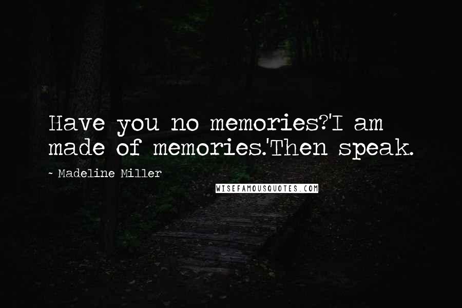 Madeline Miller Quotes: Have you no memories?'I am made of memories.'Then speak.