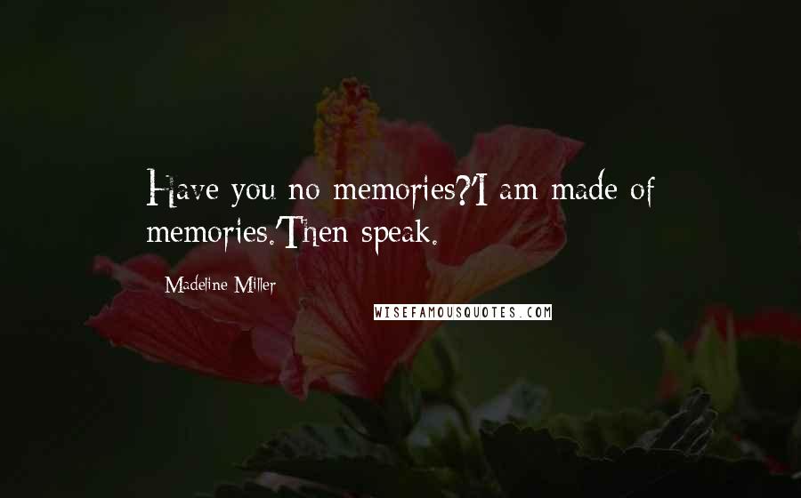 Madeline Miller Quotes: Have you no memories?'I am made of memories.'Then speak.