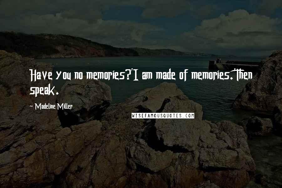 Madeline Miller Quotes: Have you no memories?'I am made of memories.'Then speak.