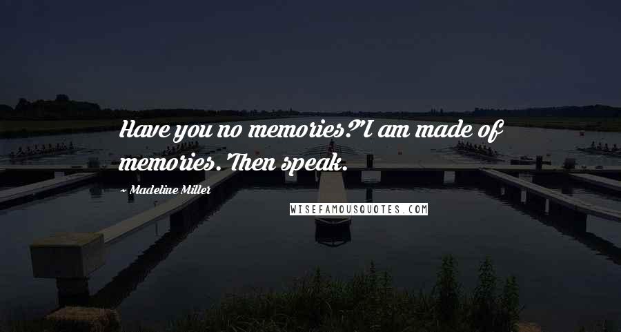 Madeline Miller Quotes: Have you no memories?'I am made of memories.'Then speak.