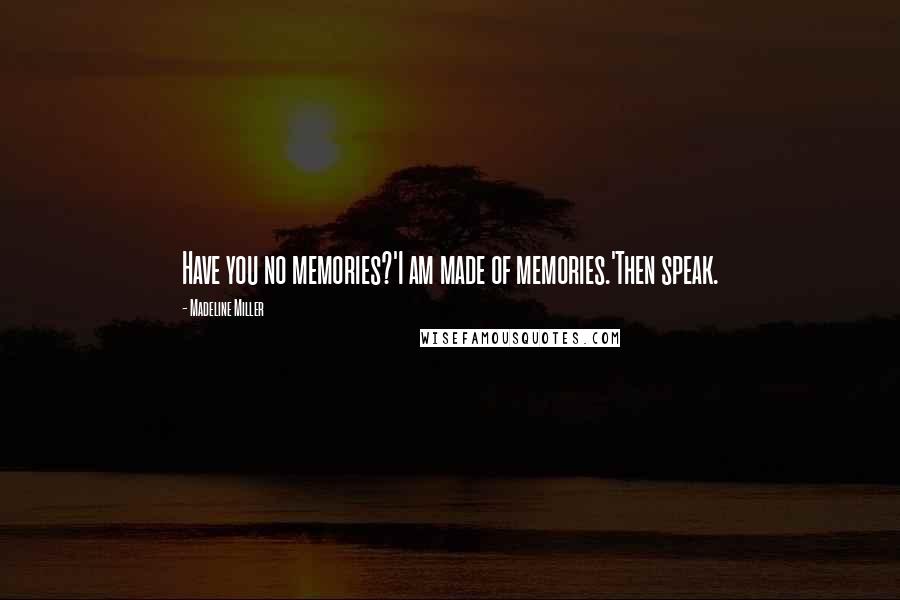 Madeline Miller Quotes: Have you no memories?'I am made of memories.'Then speak.