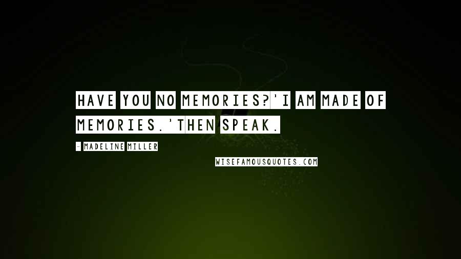 Madeline Miller Quotes: Have you no memories?'I am made of memories.'Then speak.