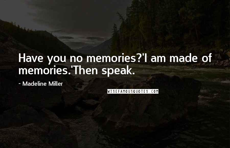 Madeline Miller Quotes: Have you no memories?'I am made of memories.'Then speak.