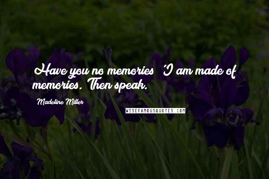 Madeline Miller Quotes: Have you no memories?'I am made of memories.'Then speak.