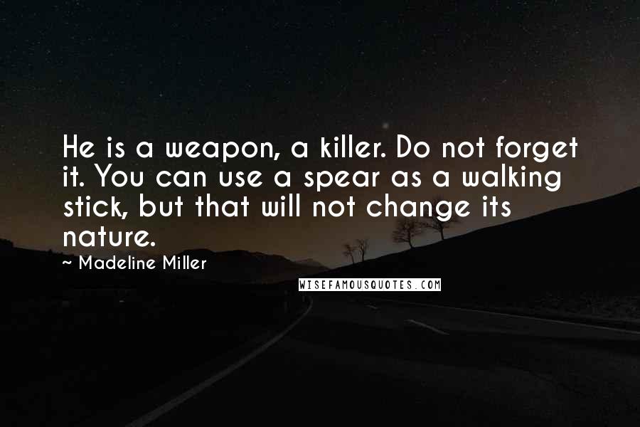 Madeline Miller Quotes: He is a weapon, a killer. Do not forget it. You can use a spear as a walking stick, but that will not change its nature.