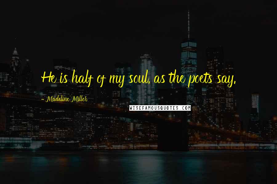 Madeline Miller Quotes: He is half of my soul, as the poets say.