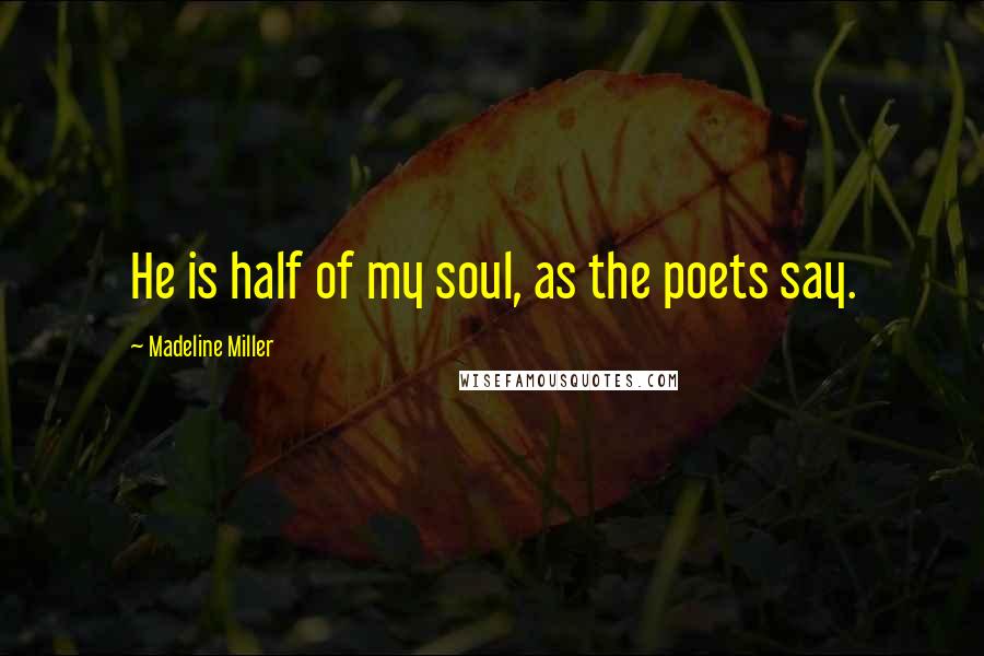 Madeline Miller Quotes: He is half of my soul, as the poets say.